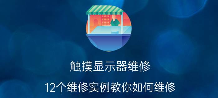 触摸显示器维修 12个维修实例教你如何维修